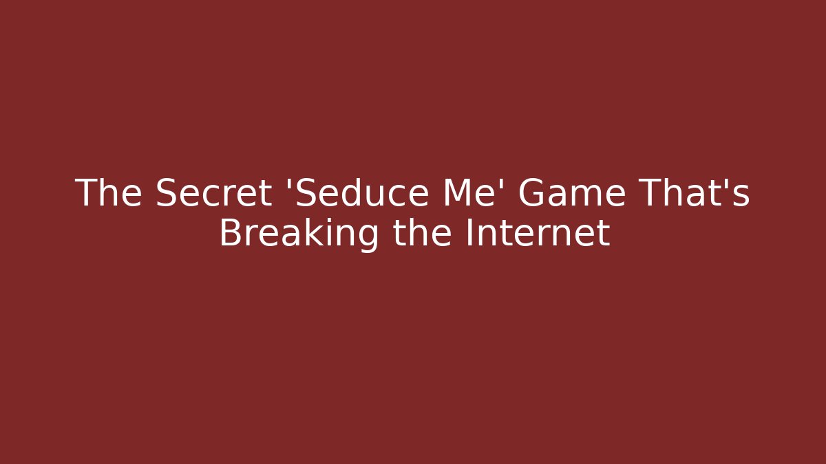 The Secret 'Seduce Me' Game That's Breaking the Internet - Critter Realm