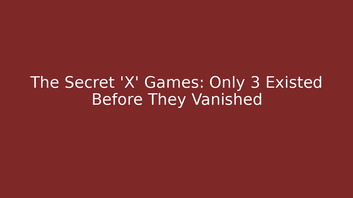 The Secret 'X' Games: Only 3 Existed Before They Vanished