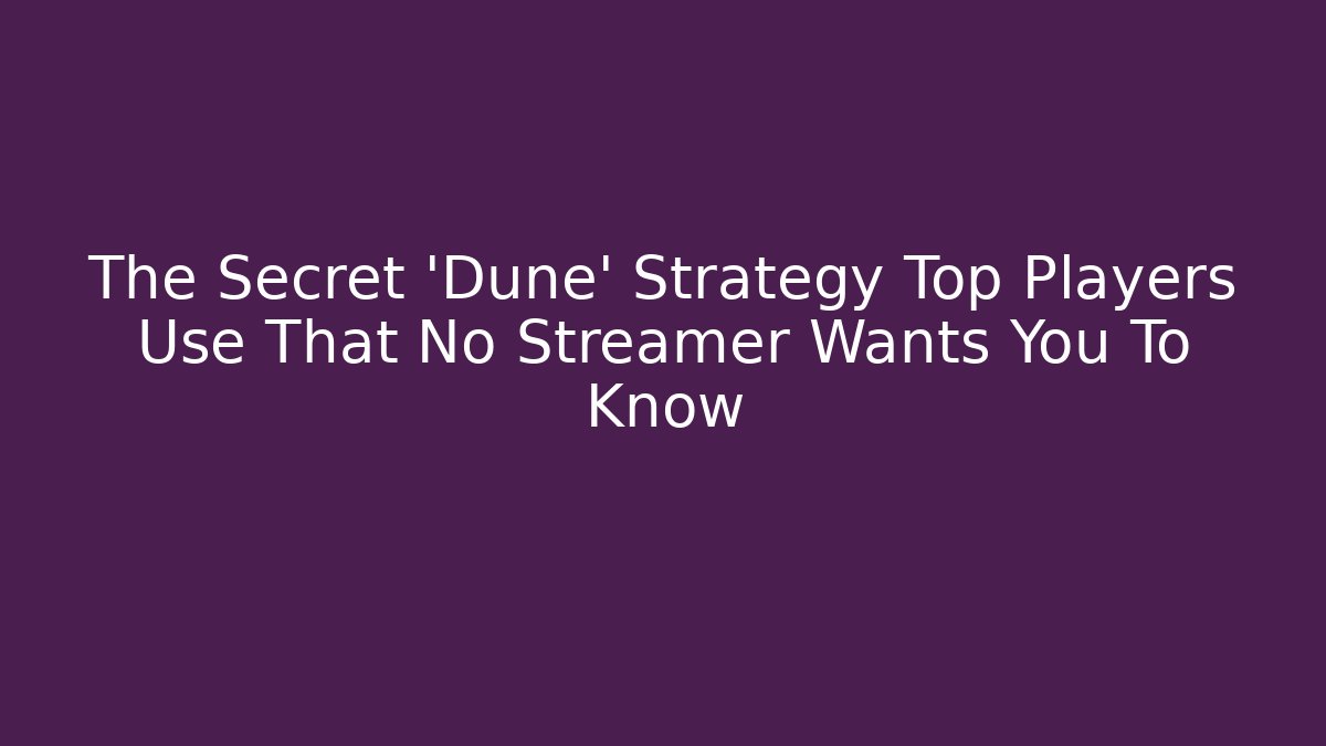 The Secret ‘Dune’ Strategy Top Players Use That No Streamer Wants You To Know