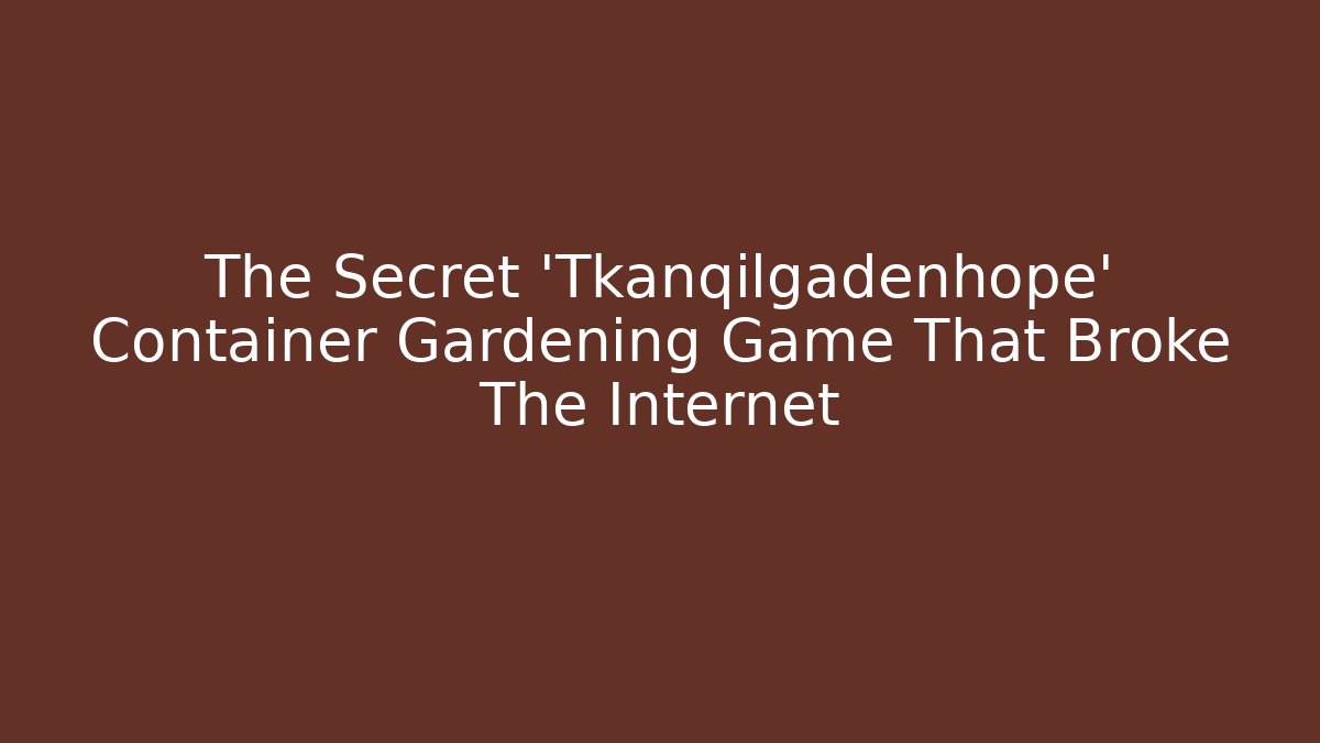 The Secret ‘Tkanqilgadenhope’ Container Gardening Game That Broke The Internet