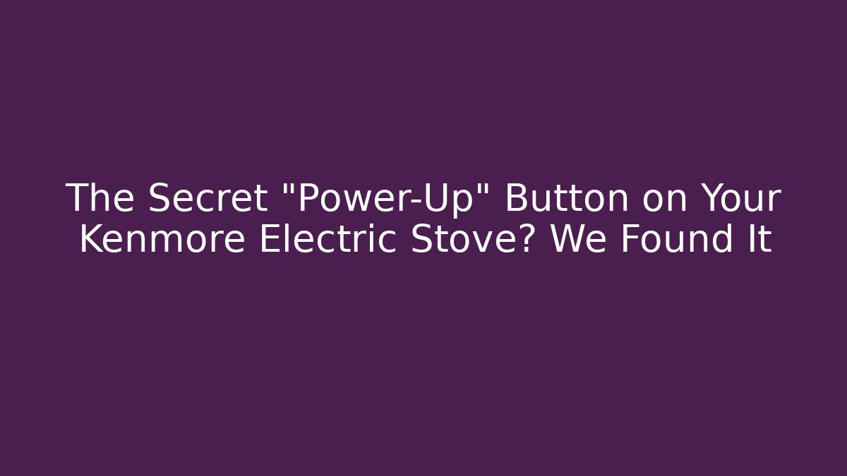 The Secret “Power-Up” Button on Your Kenmore Electric Stove? We Found It