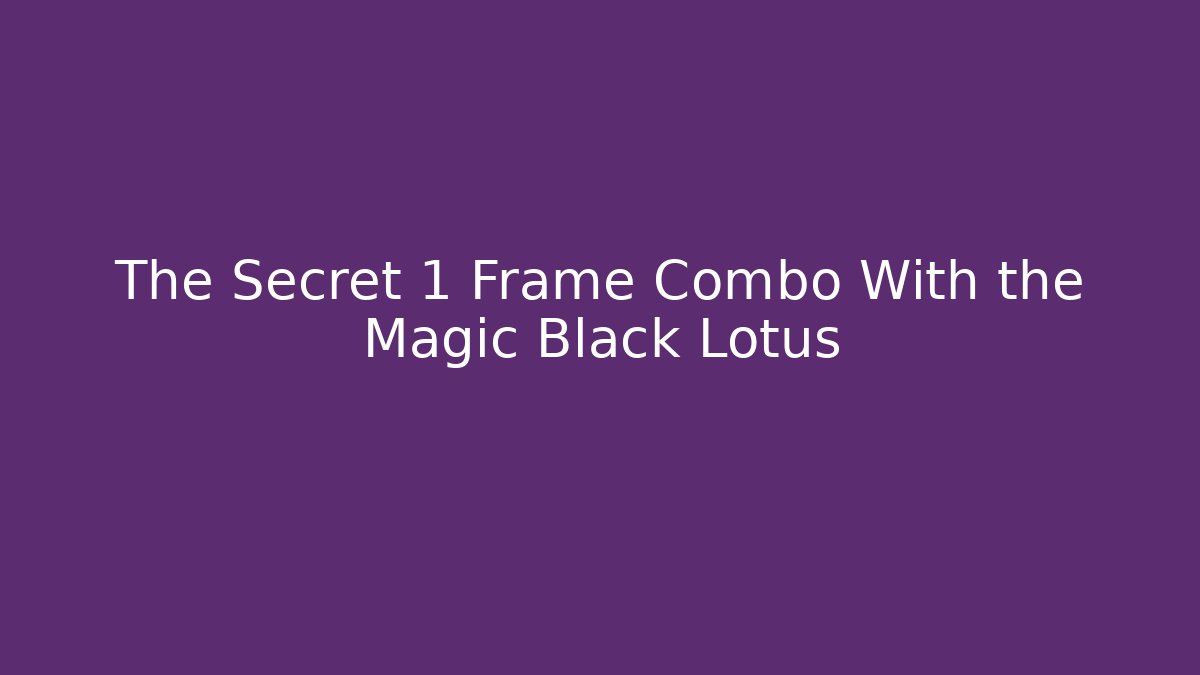 The Secret 1 Frame Combo With the Magic Black Lotus