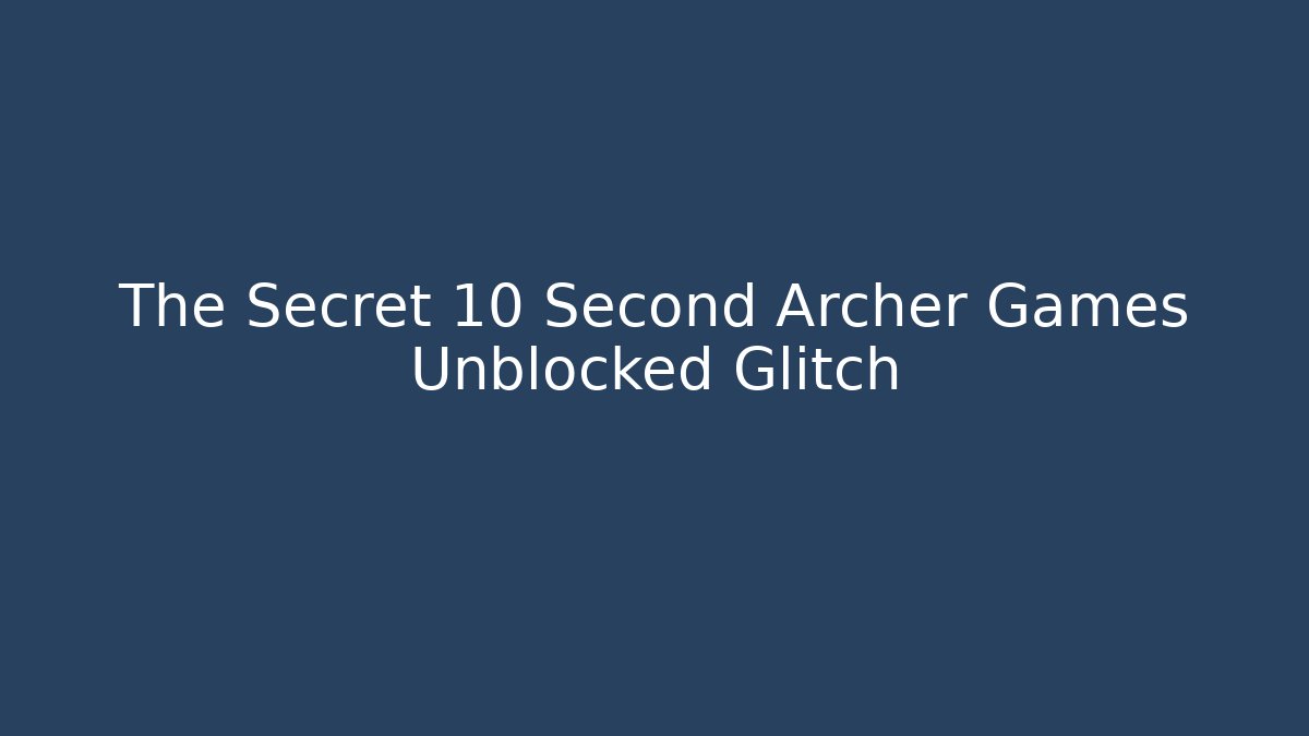 The Secret 10 Second Archer Games Unblocked Glitch