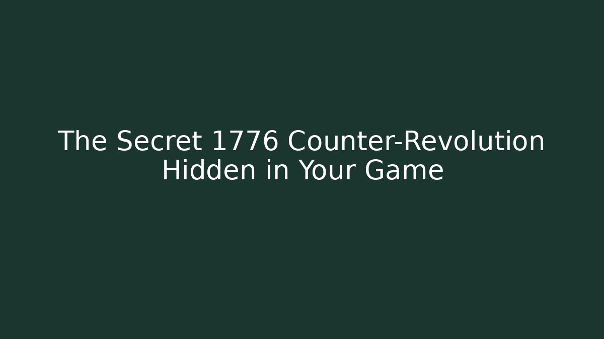 The Secret 1776 Counter-Revolution Hidden in Your Game