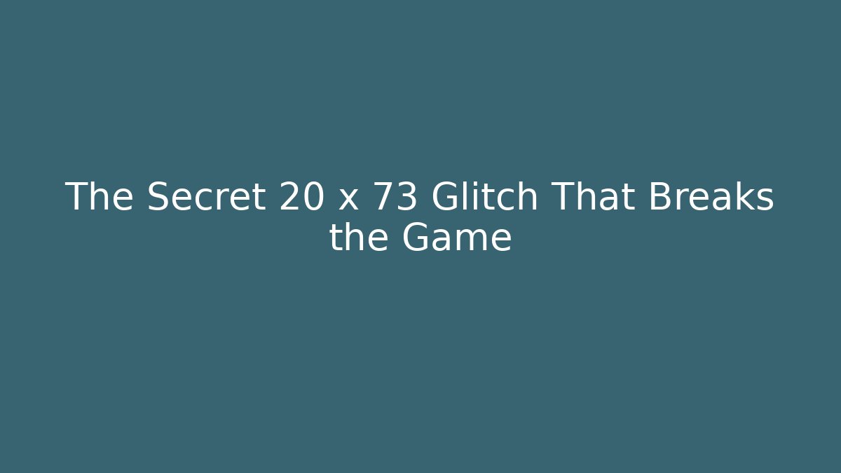 The Secret 20 x 73 Glitch That Breaks the Game