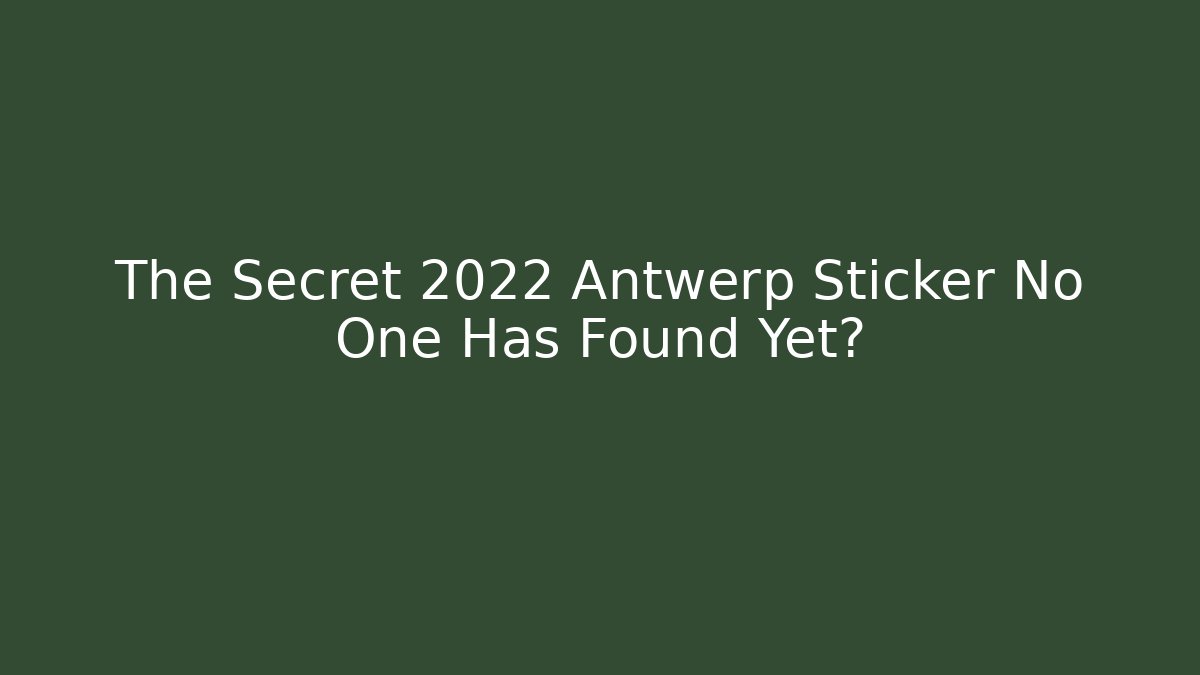 The Secret 2022 Antwerp Sticker No One Has Found Yet?