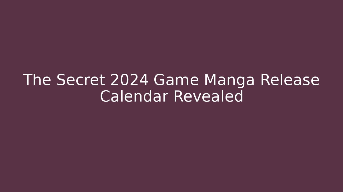 The Secret 2024 Game Manga Release Calendar Revealed