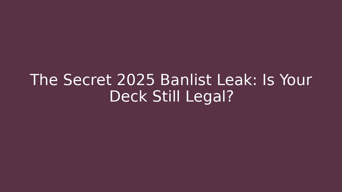 The Secret 2025 Banlist Leak: Is Your Deck Still Legal?