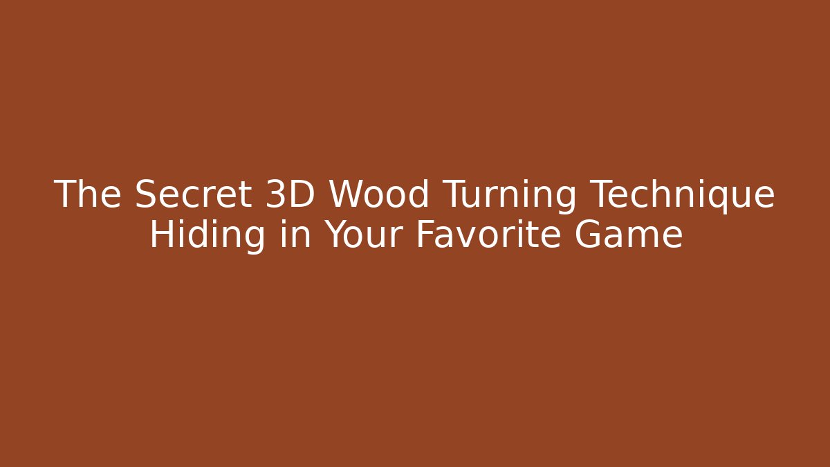 The Secret 3D Wood Turning Technique Hiding in Your Favorite Game