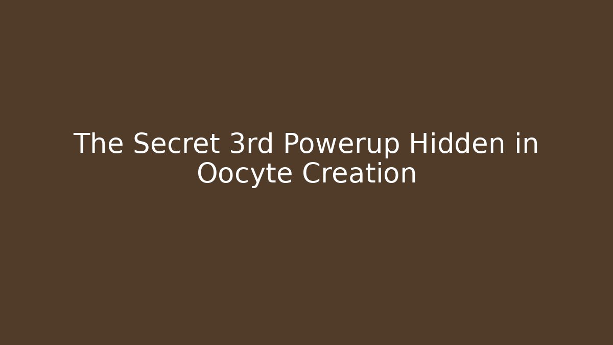 The Secret 3rd Powerup Hidden in Oocyte Creation