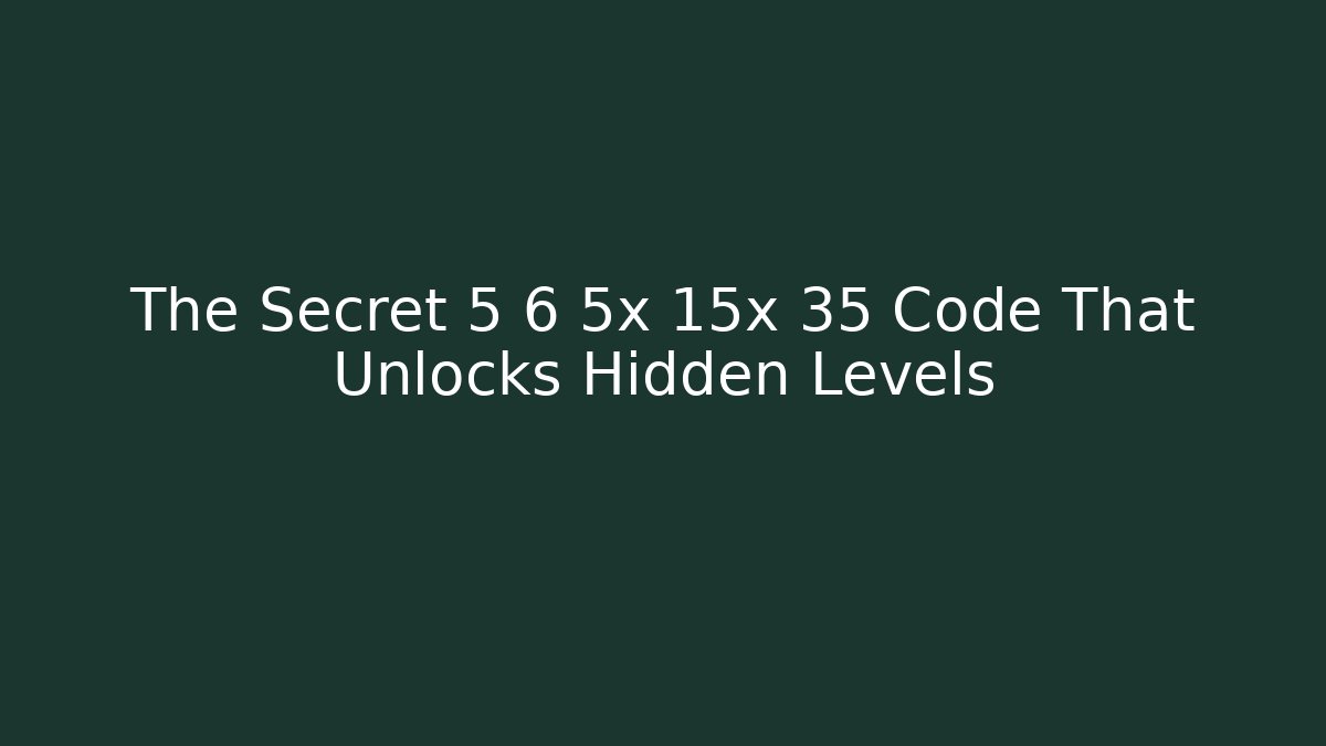The Secret 5 6 5x 15x 35 Code That Unlocks Hidden Levels