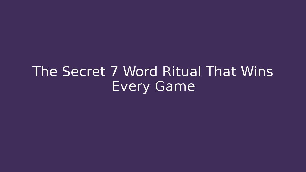 The Secret 7 Word Ritual That Wins Every Game