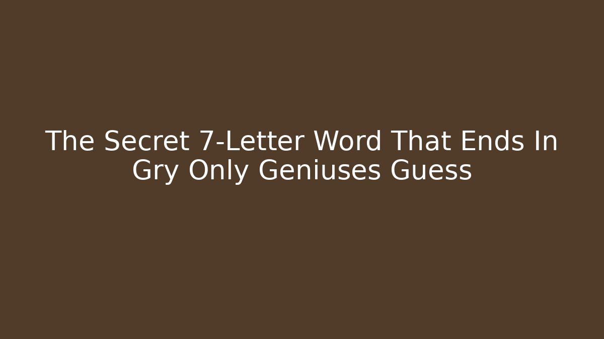 The Secret 7-Letter Word That Ends In Gry Only Geniuses Guess