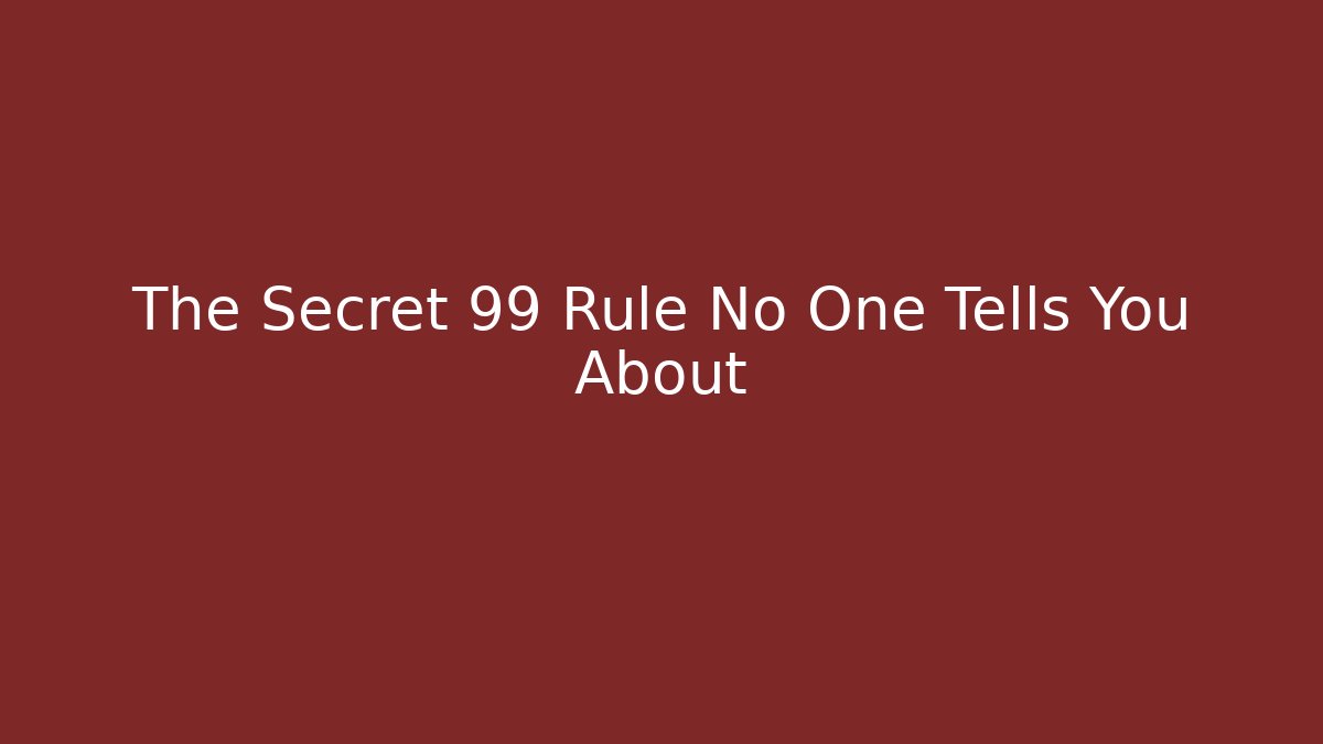 The Secret 99 Rule No One Tells You About