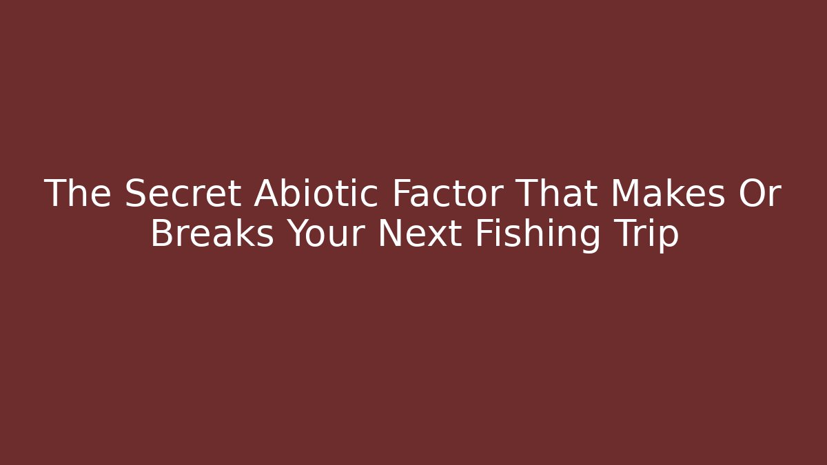The Secret Abiotic Factor That Makes Or Breaks Your Next Fishing Trip