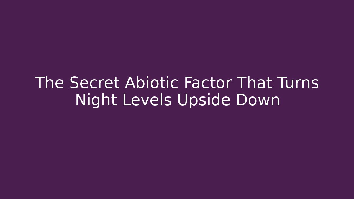 The Secret Abiotic Factor That Turns Night Levels Upside Down