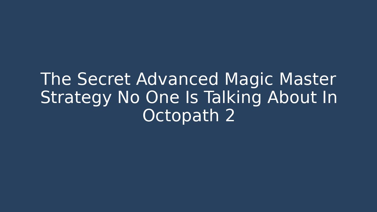 The Secret Advanced Magic Master Strategy No One Is Talking About In Octopath 2