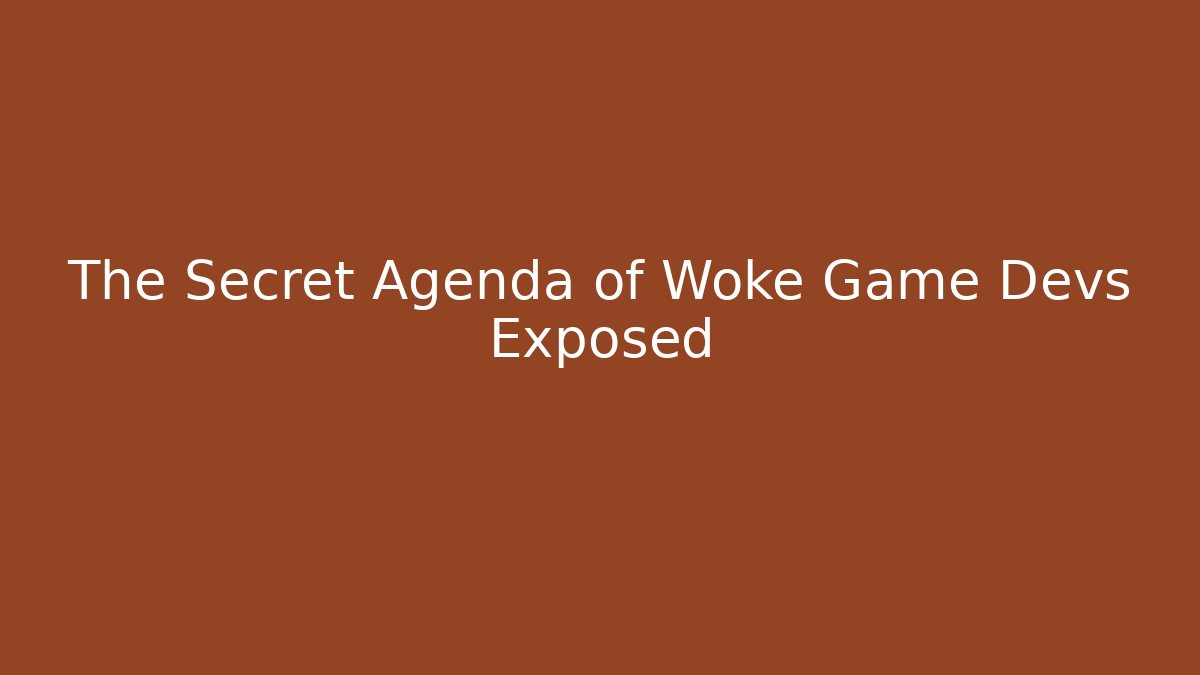 The Secret Agenda of Woke Game Devs Exposed