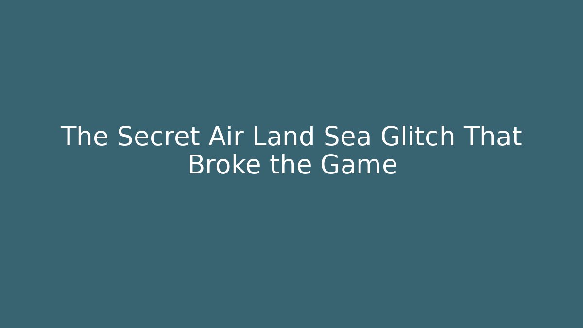 The Secret Air Land Sea Glitch That Broke the Game