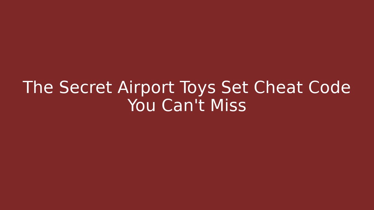 The Secret Airport Toys Set Cheat Code You Can't Miss
