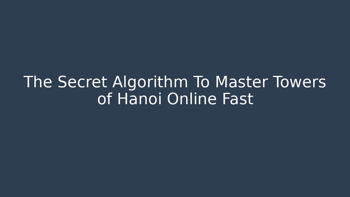 The Secret Algorithm To Master Towers of Hanoi Online Fast