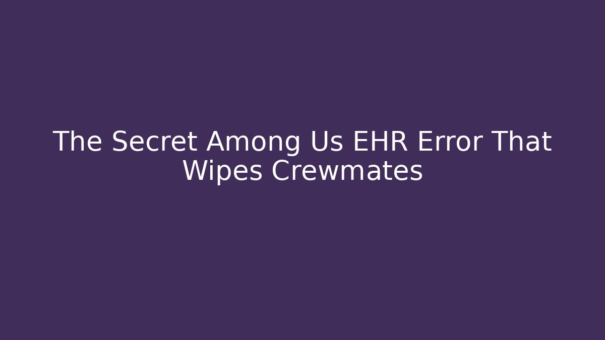 The Secret Among Us EHR Error That Wipes Crewmates