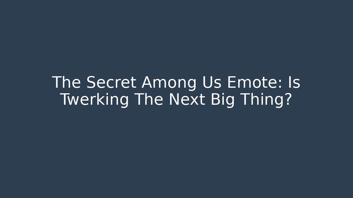 The Secret Among Us Emote: Is Twerking The Next Big Thing?