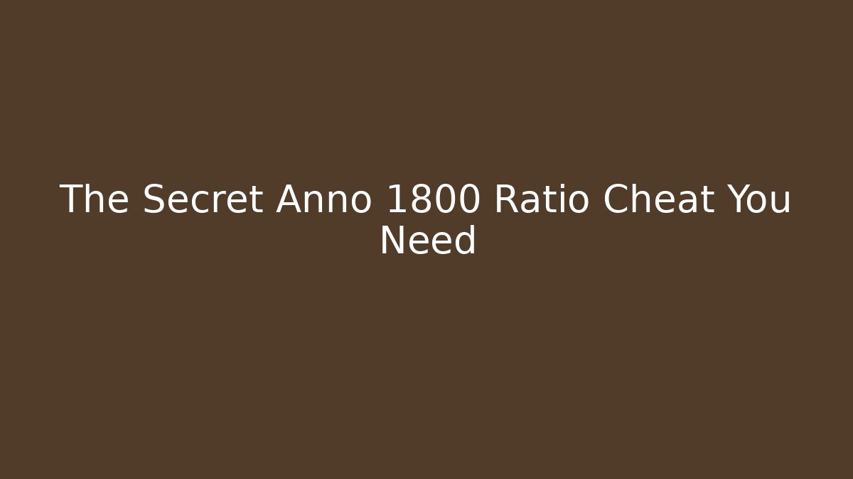 The Secret Anno 1800 Ratio Cheat You Need