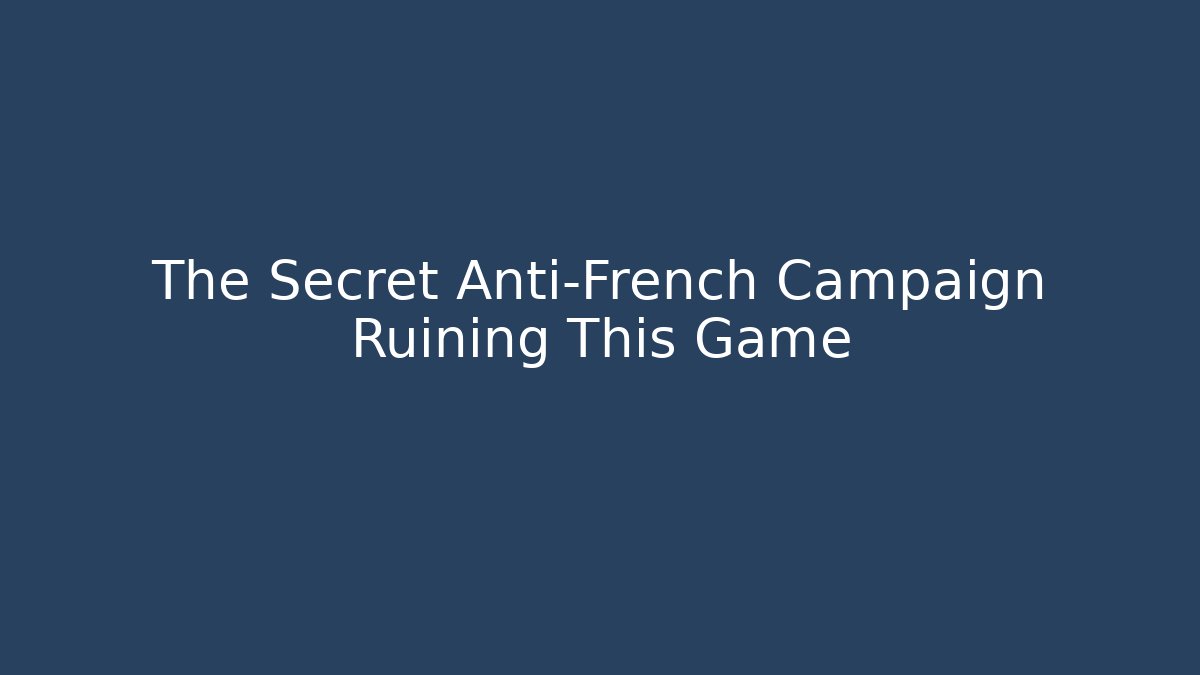 The Secret Anti-French Campaign Ruining This Game