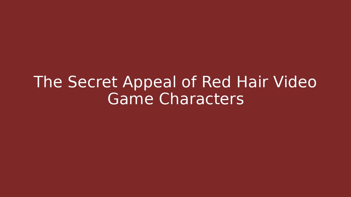The Secret Appeal of Red Hair Video Game Characters