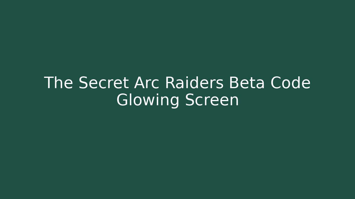 The Secret Arc Raiders Beta Code Glowing Screen