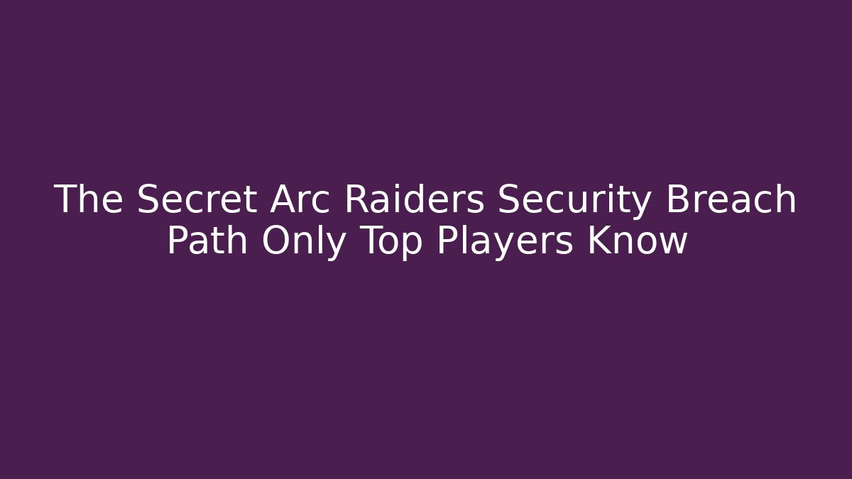 The Secret Arc Raiders Security Breach Path Only Top Players Know