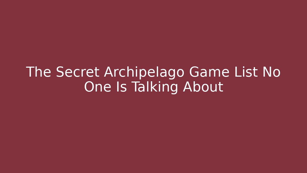 The Secret Archipelago Game List No One Is Talking About
