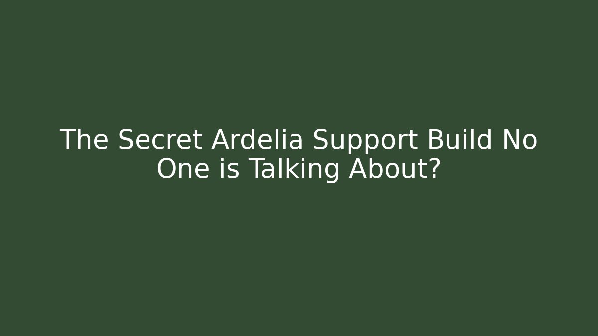 The Secret Ardelia Support Build No One is Talking About?