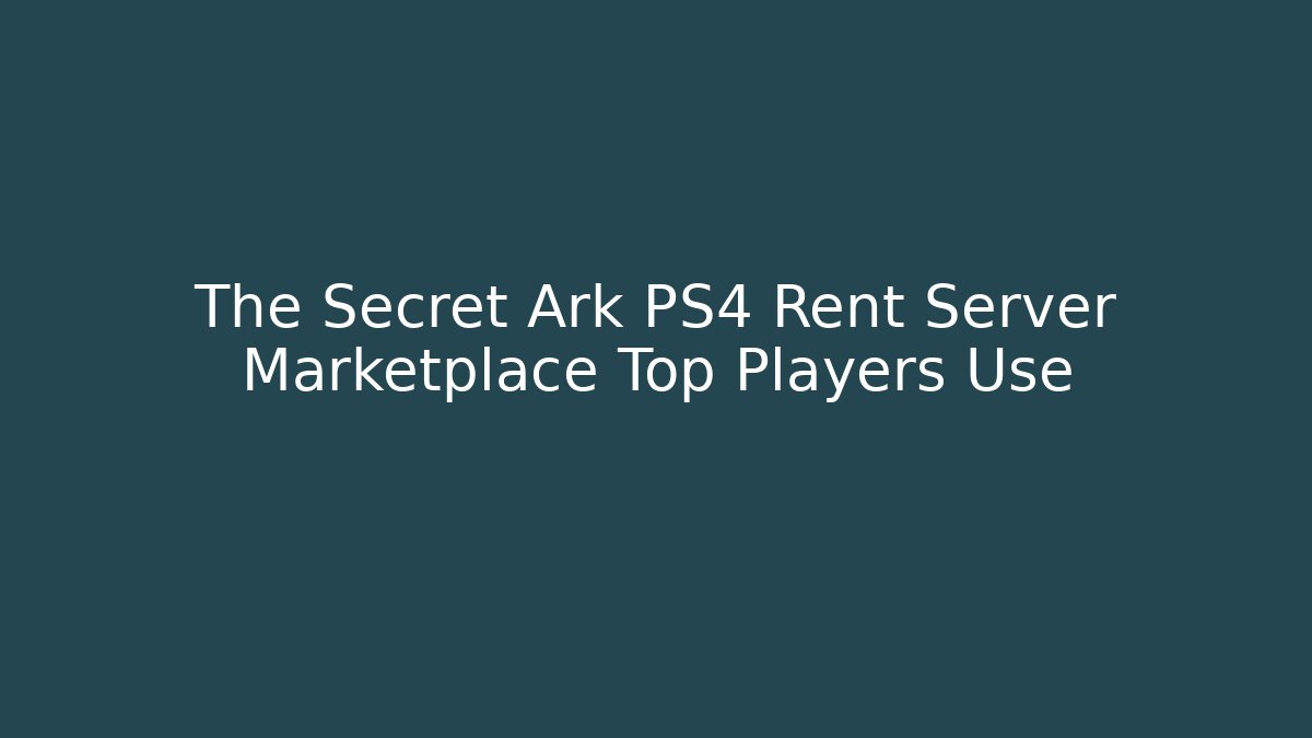 The Secret Ark PS4 Rent Server Marketplace Top Players Use