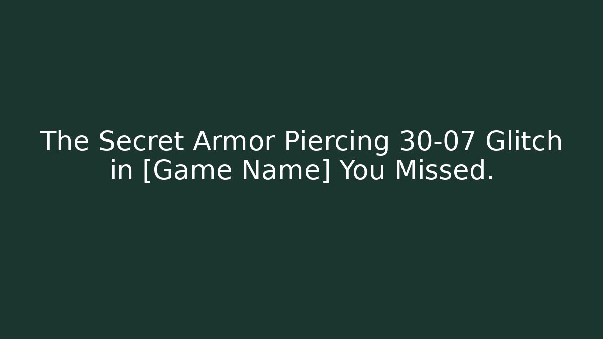 The Secret Armor Piercing 30-07 Glitch in [Game Name] You Missed.
