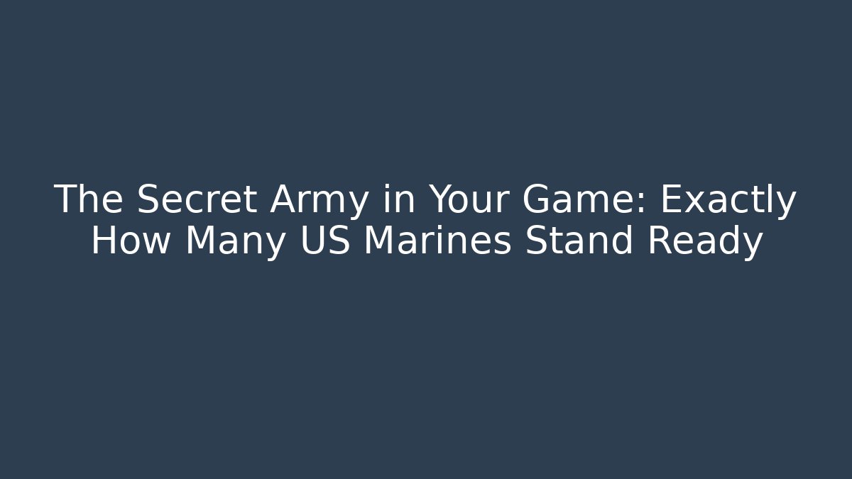 The Secret Army in Your Game: Exactly How Many US Marines Stand Ready