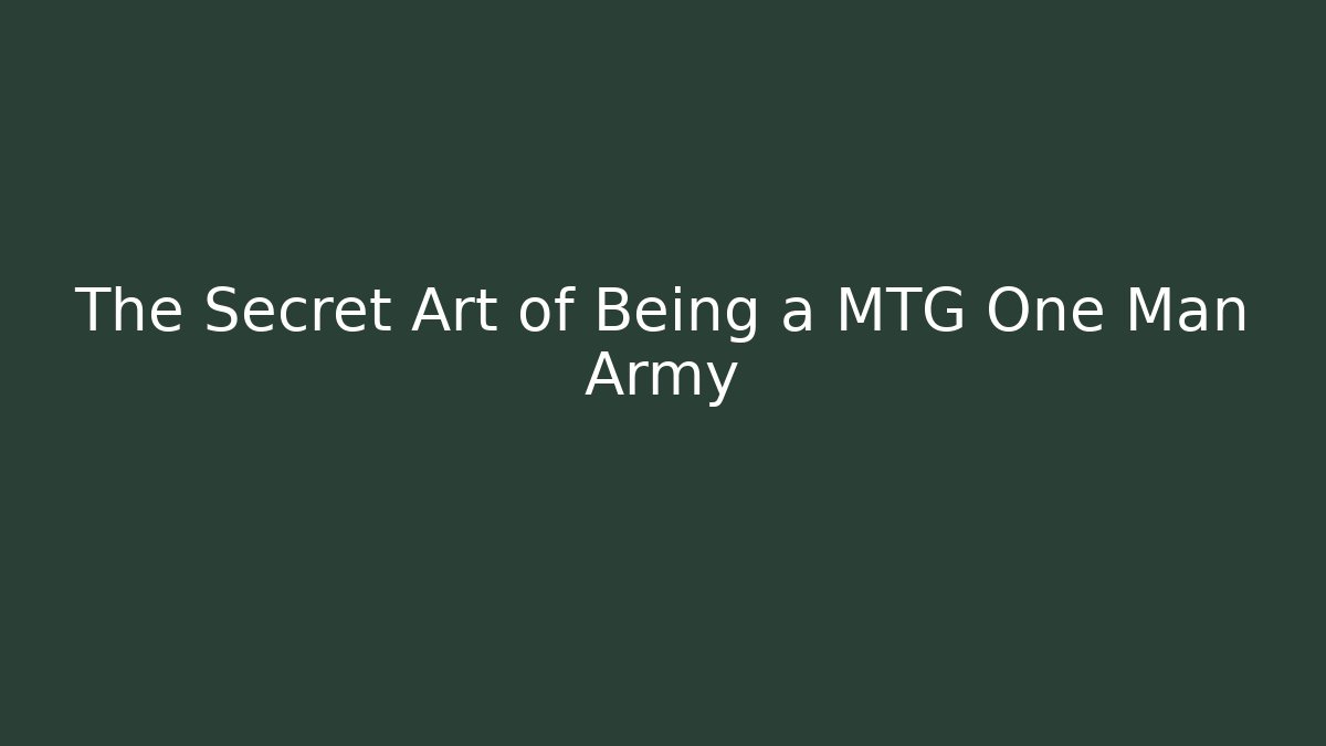 The Secret Art of Being a MTG One Man Army