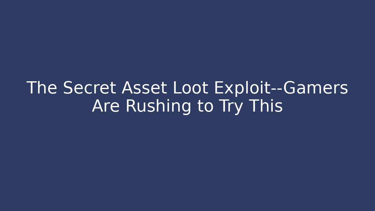The Secret Asset Loot Exploit—Gamers Are Rushing to Try This