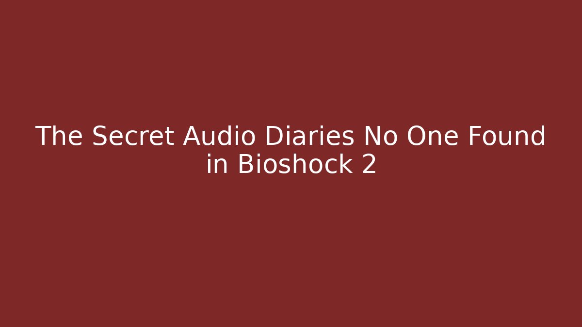 The Secret Audio Diaries No One Found in Bioshock 2