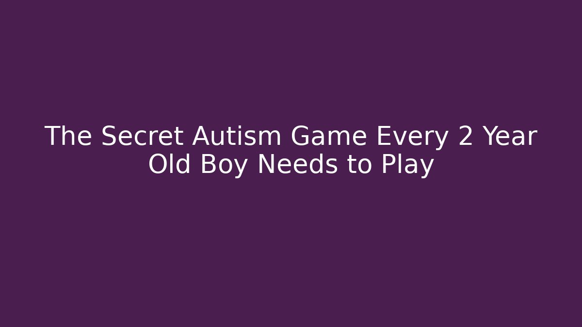 The Secret Autism Game Every 2 Year Old Boy Needs to Play