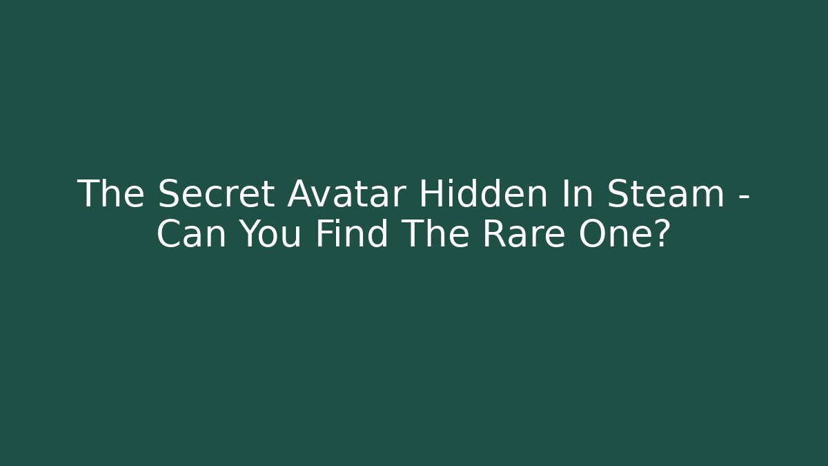 The Secret Avatar Hidden In Steam – Can You Find The Rare One?