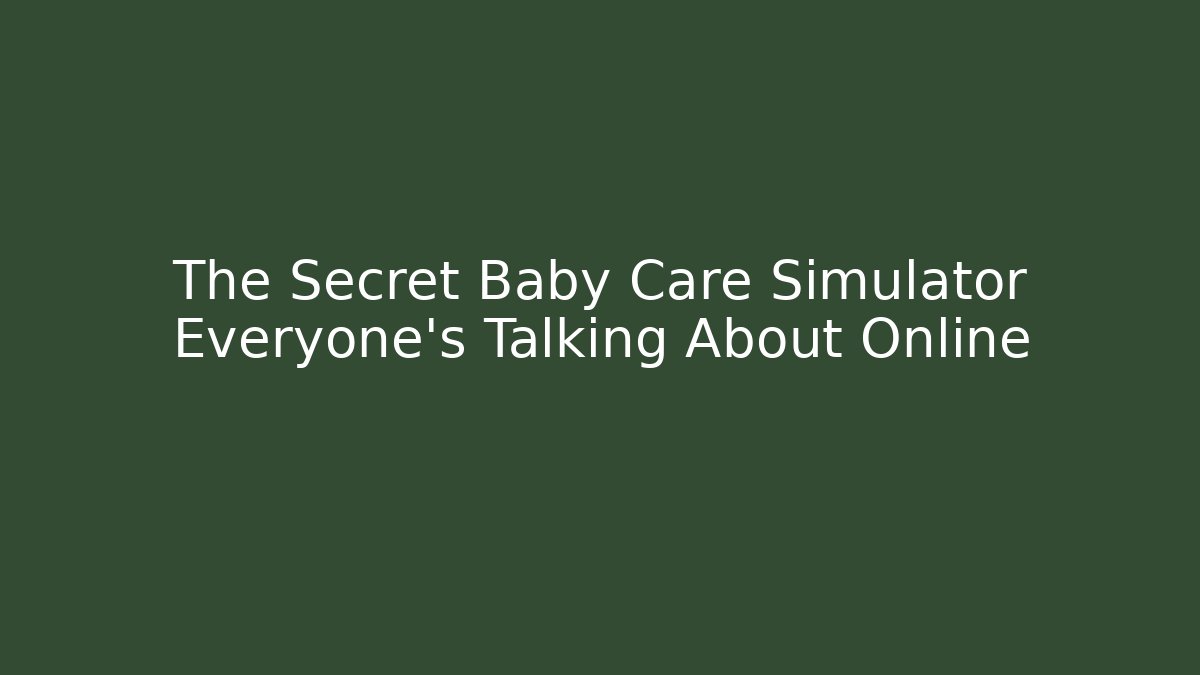 The Secret Baby Care Simulator Everyone's Talking About Online