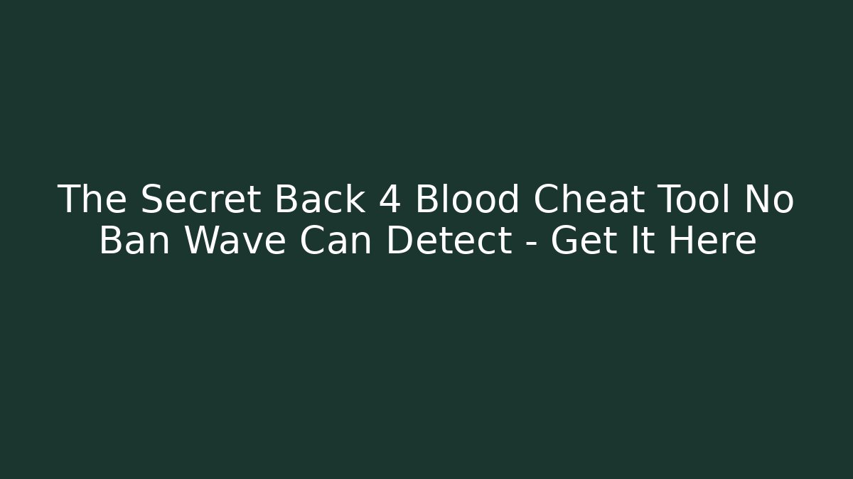 The Secret Back 4 Blood Cheat Tool No Ban Wave Can Detect - Get It Here