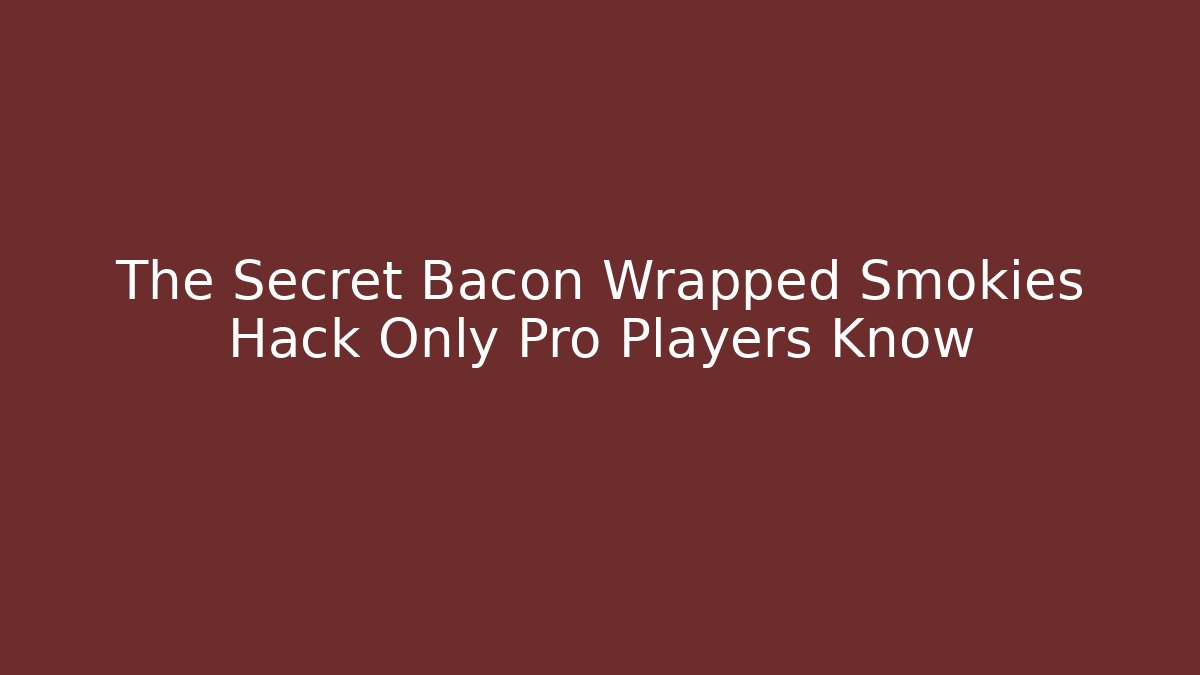 The Secret Bacon Wrapped Smokies Hack Only Pro Players Know
