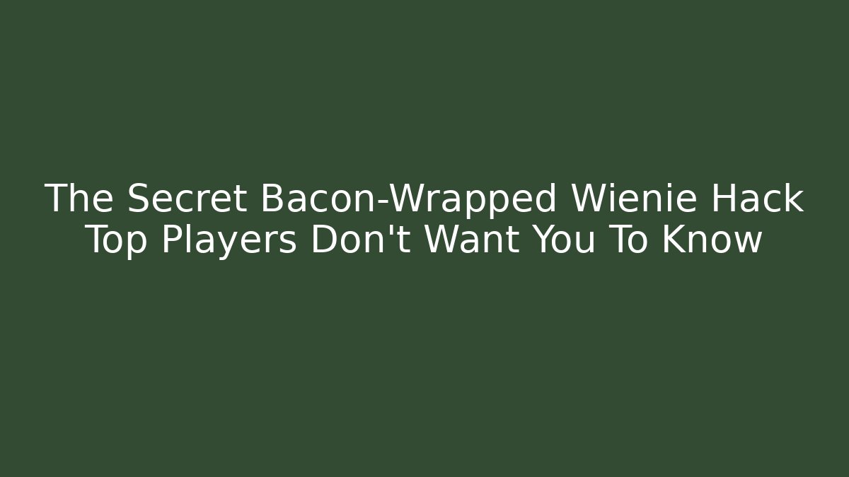 The Secret Bacon-Wrapped Wienie Hack Top Players Don't Want You To Know