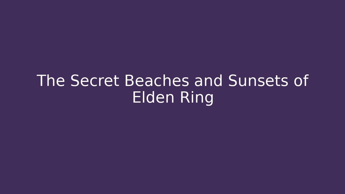 The Secret Beaches and Sunsets of Elden Ring
