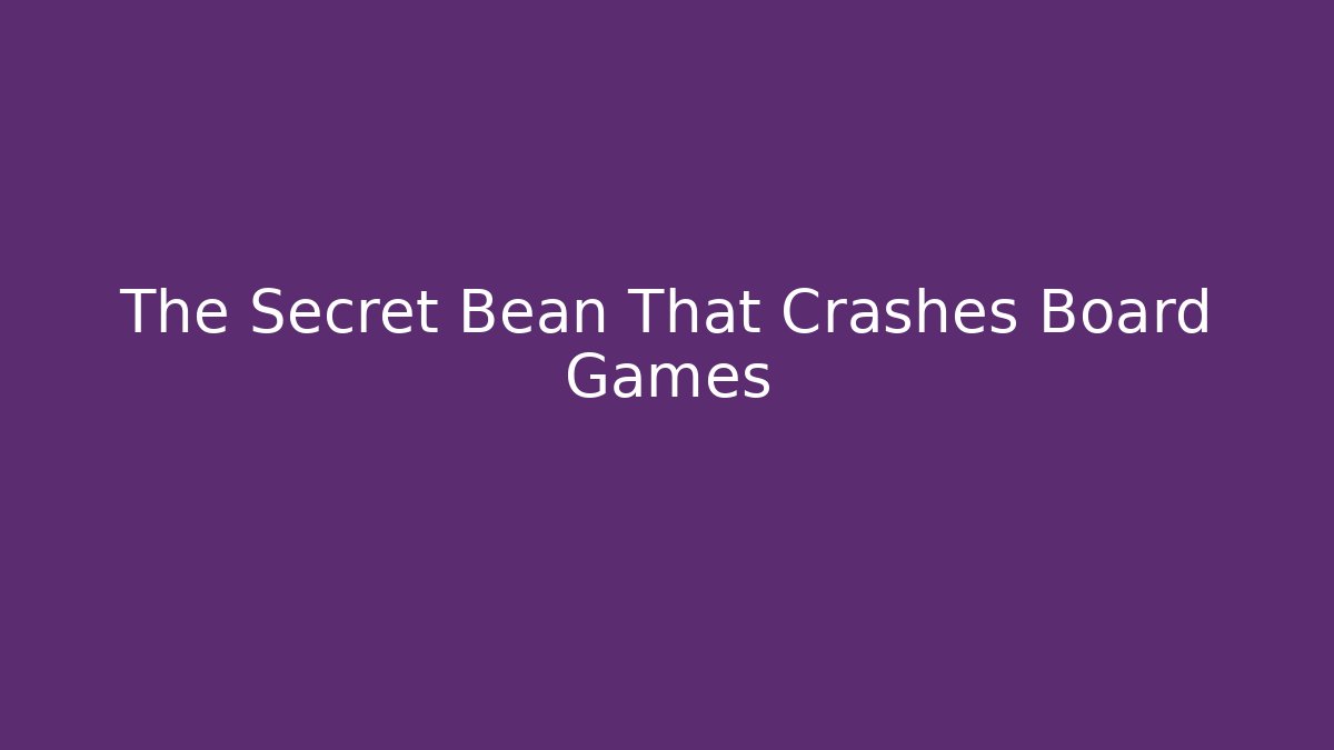 The Secret Bean That Crashes Board Games