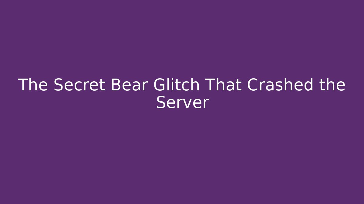The Secret Bear Glitch That Crashed the Server