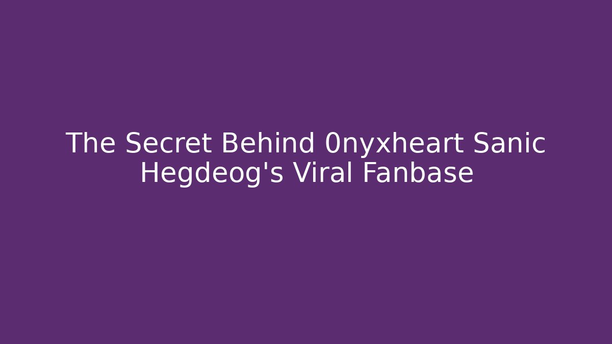 The Secret Behind 0nyxheart Sanic Hegdeog’s Viral Fanbase